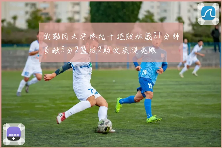 俄勒冈大学终结十连败林葳21分钟贡献5分2篮板2助攻表现亮眼