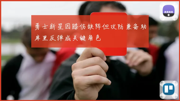 勇士新星因膝伤缺阵但攻防兼备助库里反弹成关键角色