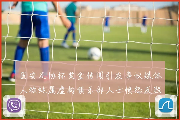 国安足协杯奖金传闻引发争议媒体人称纯属虚构俱乐部人士愤怒反驳