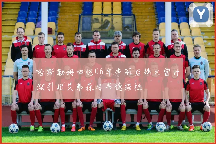 哈斯勒姆回忆06年夺冠后热火曾计划引进艾弗森与韦德搭档