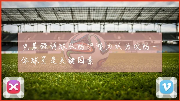 克莱强调球队防守潜力认为攻防一体球员是关键因素