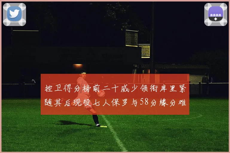 控卫得分榜前二十威少领衔库里紧随其后现役七人保罗与58分缘分难解