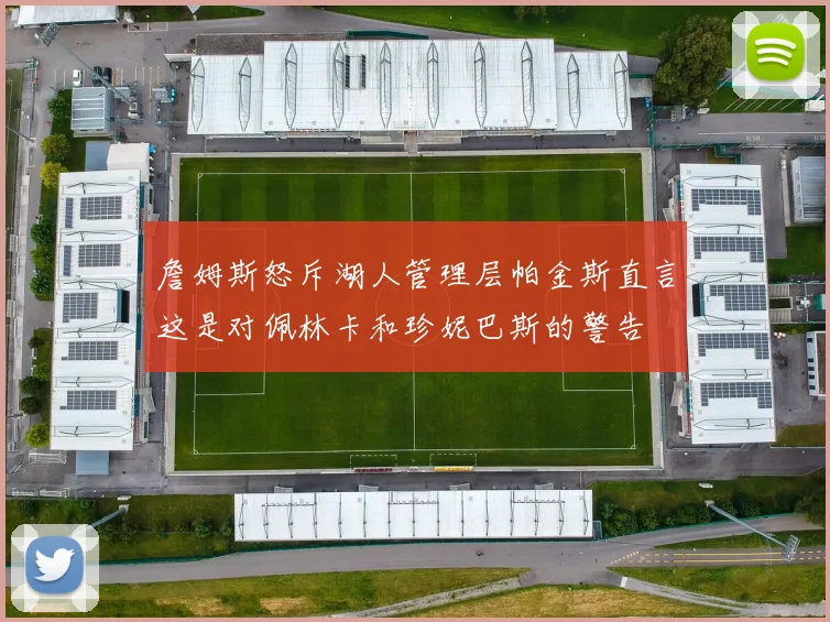 詹姆斯怒斥湖人管理层帕金斯直言这是对佩林卡和珍妮巴斯的警告