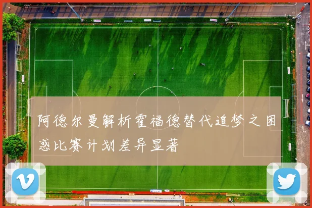 阿德尔曼解析霍福德替代追梦之困惑比赛计划差异显著