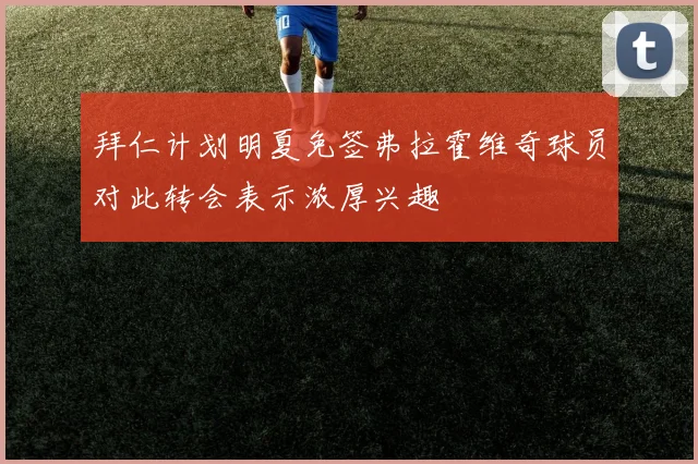 拜仁计划明夏免签弗拉霍维奇球员对此转会表示浓厚兴趣
