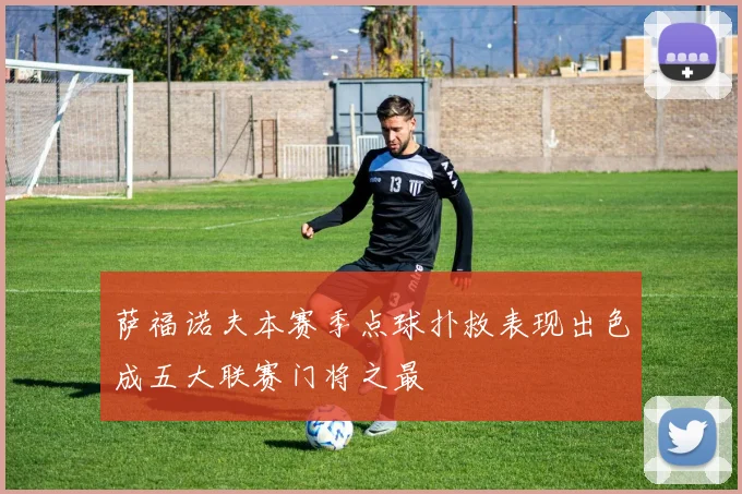 萨福诺夫本赛季点球扑救表现出色成五大联赛门将之最