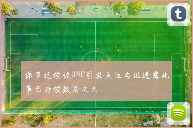 保罗连续被DNP引发关注名记透露此事已持续数周之久