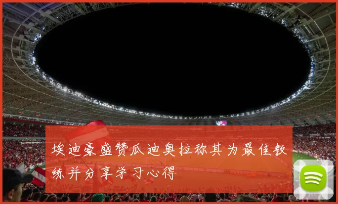 埃迪豪盛赞瓜迪奥拉称其为最佳教练并分享学习心得