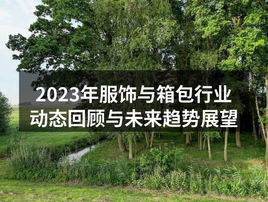 2023年服饰与箱包行业动态回顾与未来趋
